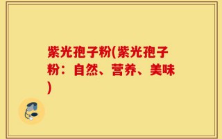 紫光孢子粉(紫光孢子粉：自然、营养、美味)