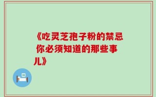 《吃灵芝孢子粉的禁忌 你必须知道的那些事儿》