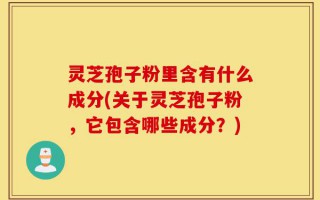 灵芝孢子粉里含有什么成分(关于灵芝孢子粉，它包含哪些成分？)