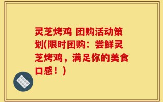 灵芝烤鸡 团购活动策划(限时团购：尝鲜灵芝烤鸡，满足你的美食口感！)