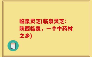 临泉灵芝(临泉灵芝：陕西临泉，一个中药材之乡)