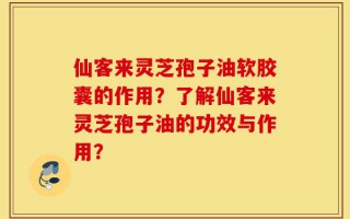仙客来灵芝孢子油软胶囊的作用？了解仙客来灵芝孢子油的功效与作用？