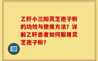 乙肝小三阳灵芝孢子粉的功效与使用方法？详解乙肝患者如何服用灵芝孢子粉？