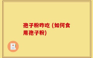 孢子粉咋吃 (如何食用孢子粉)
