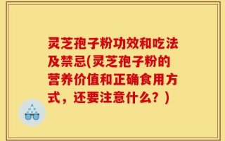 灵芝孢子粉功效和吃法及禁忌(灵芝孢子粉的营养价值和正确食用方式，还要注意什么？)