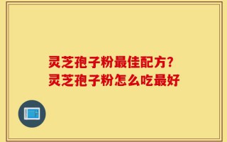 灵芝孢子粉最佳配方？灵芝孢子粉怎么吃最好