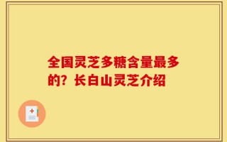 全国灵芝多糖含量最多的？长白山灵芝介绍