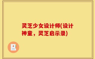 灵芝少女设计师(设计神童，灵芝启示录)