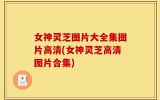 女神灵芝图片大全集图片高清(女神灵芝高清图片合集)
