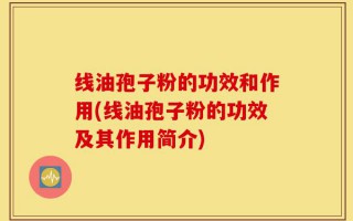 线油孢子粉的功效和作用(线油孢子粉的功效及其作用简介)