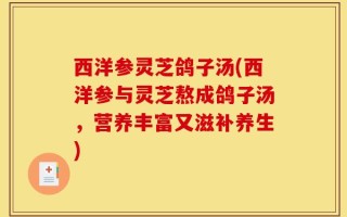 西洋参灵芝鸽子汤(西洋参与灵芝熬成鸽子汤，营养丰富又滋补养生)
