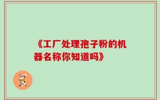 《工厂处理孢子粉的机器名称你知道吗》