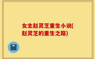 女主赵灵芝重生小说(赵灵芝的重生之路)