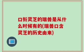 口衔灵芝的瑞兽是从什么时候有的(瑞兽口含灵芝的历史由来)