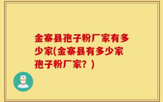 金寨县孢子粉厂家有多少家(金寨县有多少家孢子粉厂家？)