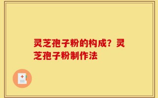 灵芝孢子粉的构成？灵芝孢子粉制作法