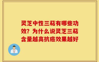 灵芝中性三萜有哪些功效？为什么说灵芝三萜含量越高抗癌效果越好