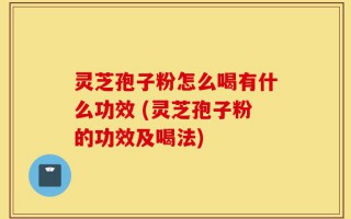 灵芝孢子粉怎么喝有什么功效 (灵芝孢子粉的功效及喝法)