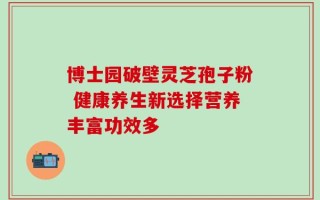博士园破壁灵芝孢子粉 健康养生新选择营养丰富功效多