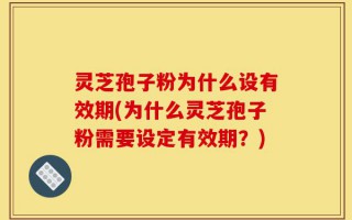 灵芝孢子粉为什么设有效期(为什么灵芝孢子粉需要设定有效期？)