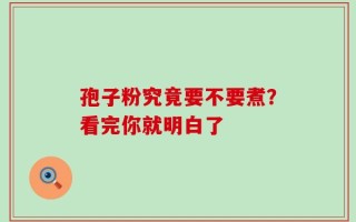 孢子粉究竟要不要煮？看完你就明白了