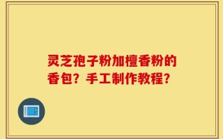 灵芝孢子粉加檀香粉的香包？手工制作教程？