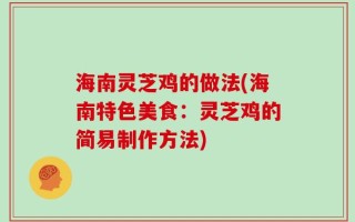 海南灵芝鸡的做法(海南特色美食：灵芝鸡的简易制作方法)