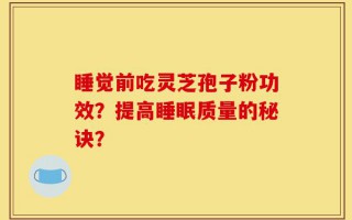 睡觉前吃灵芝孢子粉功效？提高睡眠质量的秘诀？
