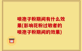 喷孢子粉期间有什么效果(影响花粉过敏者的喷孢子粉期间的效果)