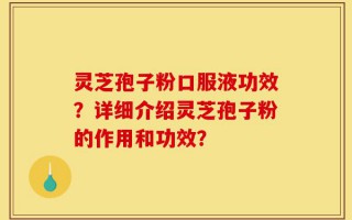 灵芝孢子粉口服液功效？详细介绍灵芝孢子粉的作用和功效？