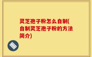 灵芝孢子粉怎么自制(自制灵芝孢子粉的方法简介)