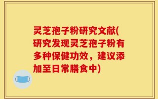 灵芝孢子粉研究文献(研究发现灵芝孢子粉有多种保健功效，建议添加至日常膳食中)