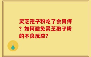 灵芝孢子粉吃了会胃疼？如何避免灵芝孢子粉的不良反应？
