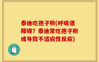 泰迪吃孢子粉(呼吸道障碍？泰迪常吃孢子粉或导致不适应性反应)