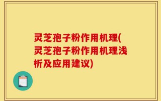 灵芝孢子粉作用机理(灵芝孢子粉作用机理浅析及应用建议)