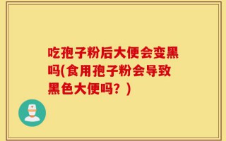 吃孢子粉后大便会变黑吗(食用孢子粉会导致黑色大便吗？)