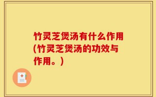 竹灵芝煲汤有什么作用(竹灵芝煲汤的功效与作用。)