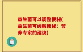 益生菌可以调整便秘(益生菌可缓解便秘：营养专家的建议)