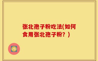 张北孢子粉吃法(如何食用张北孢子粉？)