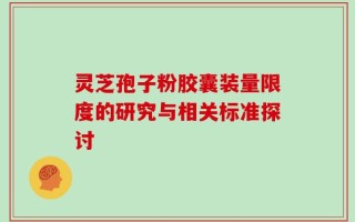 灵芝孢子粉胶囊装量限度的研究与相关标准探讨