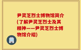 尹灵芝烈士博物馆简介(了解尹灵芝烈士及其精神——尹灵芝烈士博物馆介绍)