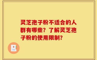 灵芝孢子粉不适合的人群有哪些？了解灵芝孢子粉的使用限制？