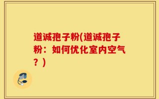 道诚孢子粉(道诚孢子粉：如何优化室内空气？)