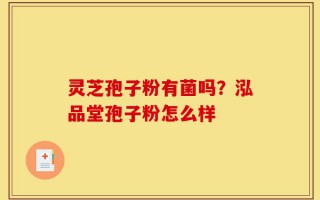 灵芝孢子粉有菌吗？泓品堂孢子粉怎么样