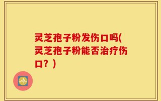 灵芝孢子粉发伤口吗(灵芝孢子粉能否治疗伤口？)