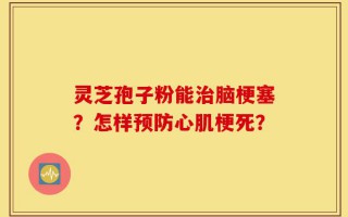 灵芝孢子粉能治脑梗塞？怎样预防心肌梗死？