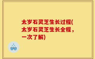 太岁石灵芝生长过程(太岁石灵芝生长全程，一次了解)