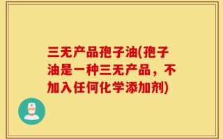 三无产品孢子油(孢子油是一种三无产品，不加入任何化学添加剂)
