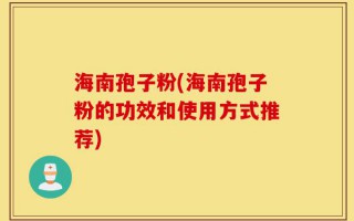 海南孢子粉(海南孢子粉的功效和使用方式推荐)