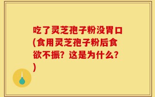 吃了灵芝孢子粉没胃口(食用灵芝孢子粉后食欲不振？这是为什么？)